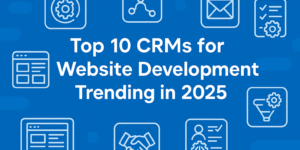 Top 10 CRMs from Website Development Trending in 2025